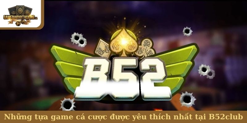 B52club Những tựa game cá cược được yêu thích nhất tại B52club