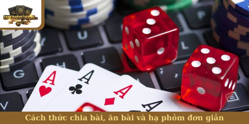 Cách thức chia bài, ăn bài và hạ phỏm đơn giản