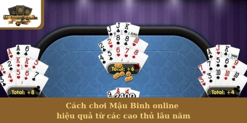 cách chơi Mậu Binh online Cách chơi Mậu Binh online hiệu quả từ các cao thủ lâu năm