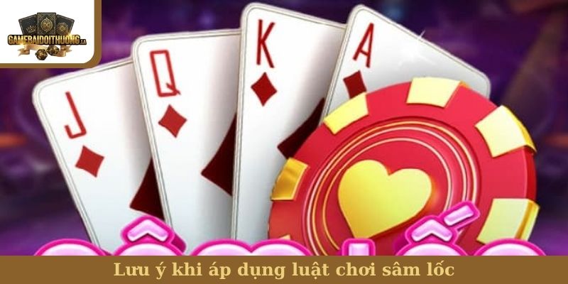 luật chơi sâm lốc Lưu ý khi áp dụng luật chơi sâm lốc