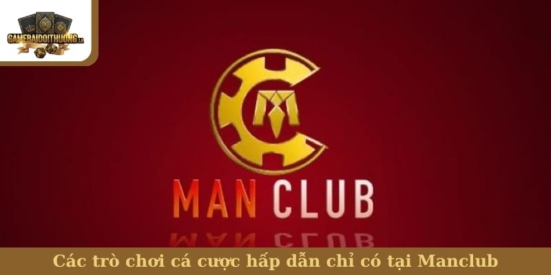 Các trò chơi cá cược hấp dẫn chỉ có tại Manclub
