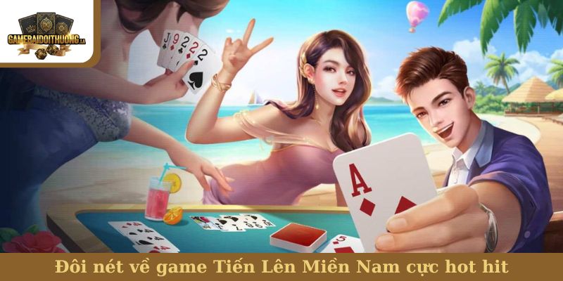 Tiến Lên Miền Nam Đôi nét về game Tiến Lên Miền Nam cực hot hit